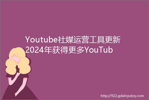 Youtube社媒运营工具更新2024年获得更多YouTube订阅者的20种明智方法