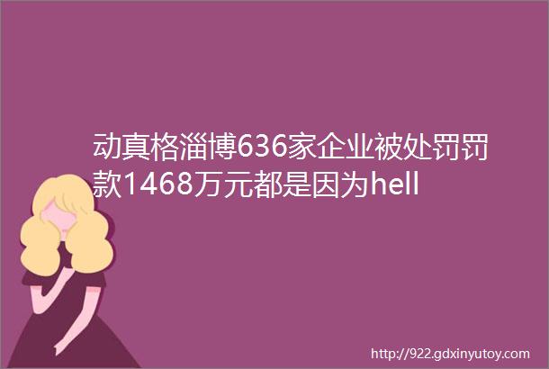 动真格淄博636家企业被处罚罚款1468万元都是因为helliphellip