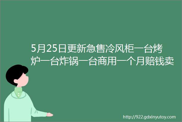 5月25日更新急售冷风柜一台烤炉一台炸锅一台商用一个月赔钱卖等信息