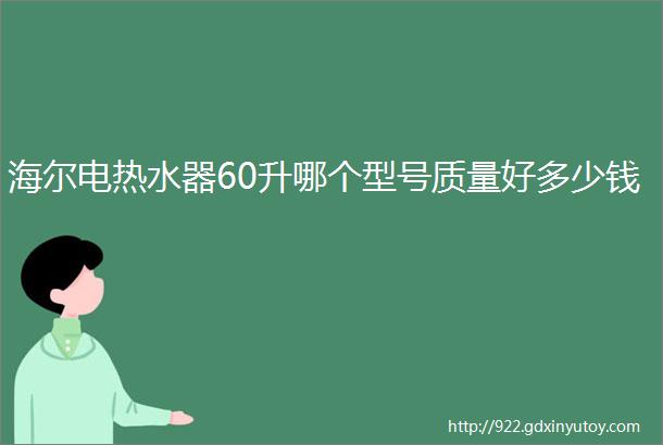 海尔电热水器60升哪个型号质量好多少钱