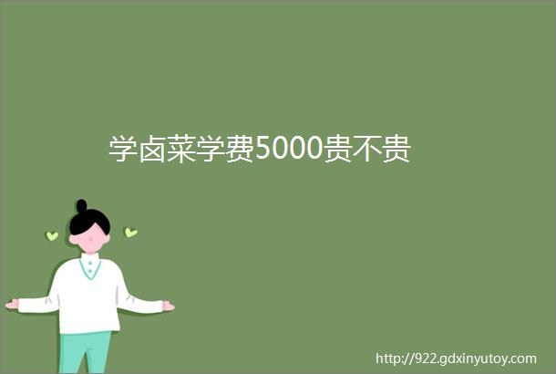 学卤菜学费5000贵不贵