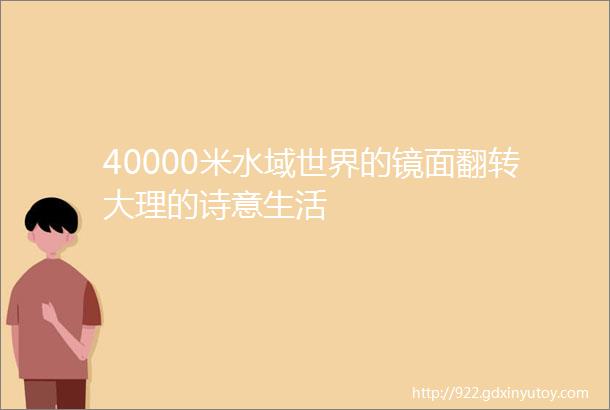 40000米水域世界的镜面翻转大理的诗意生活