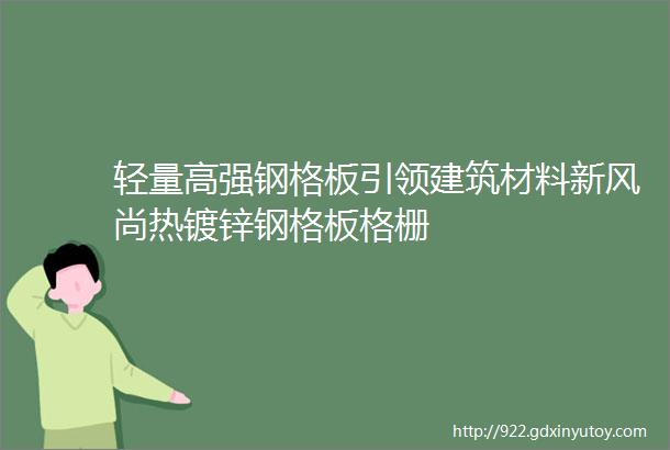 轻量高强钢格板引领建筑材料新风尚热镀锌钢格板格栅